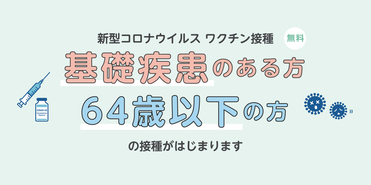 新型コロナ ワクチン接種 基礎疾患のある方 64歳以下の方 の接種がはじまります。 