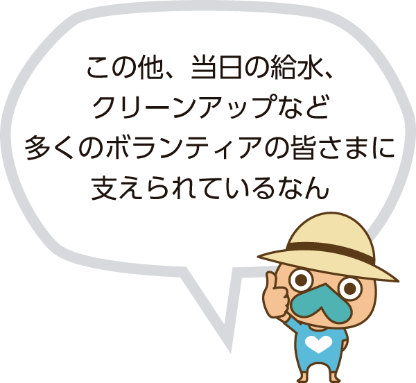 この他、当日の給水、 クリーンアップなど 多くのボランティアの皆さまに 支えられているなん