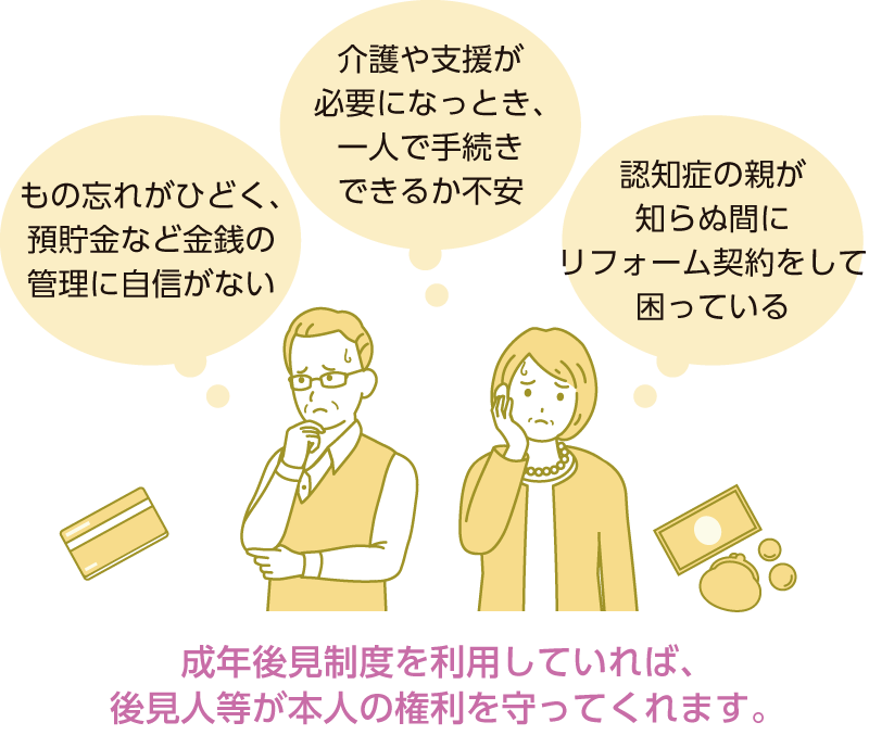 成年後見制度を利用していれば、 後見人等が本人の権利を守ってくれます。