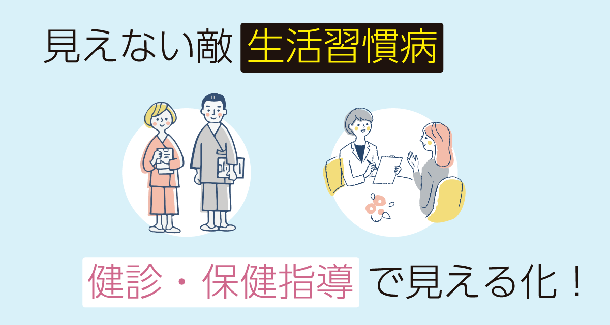 見えない敵 生活習慣病 健診・保健指導 で見える化！